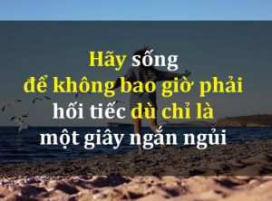 Hãy sống hết mình để không bao giờ phải hối tiếc